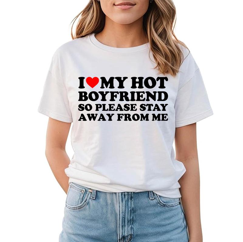 I Love My Boyfriend, I Love My Hot Boyfriend So Stay Away T-Shirt | Unisex Cotton Tee Gift | Womenswear Top Crewneck