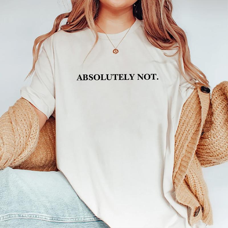 Absolutely Not Shirt, Funny Quote T-shirt, Meme Graphic Printed Tee, Viral Unisex Soft Fabric Short Sleeve Tee Shirt, Fandom Shirt, Women's Tops, Menswear, Womenswear, Cotton Fabric Relaxed Fit Chic Style